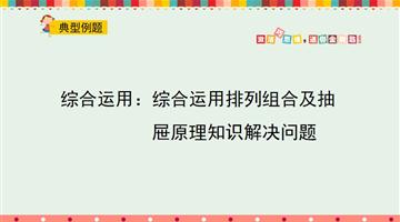 综合运用：综合运用排列组合及抽屉原理知识解决问题
