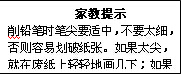 文本框: 家教提示削铅笔时笔尖要适中，不要太细，否则容易划破纸张。如果太尖，就在废纸上轻轻地画几下；如果写粗了，可以转动铅笔，换方向写